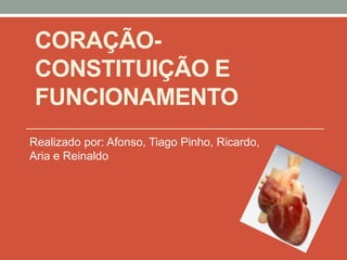 CORAÇÃO-
 CONSTITUIÇÃO E
 FUNCIONAMENTO
Realizado por: Afonso, Tiago Pinho, Ricardo,
Aria e Reinaldo
 