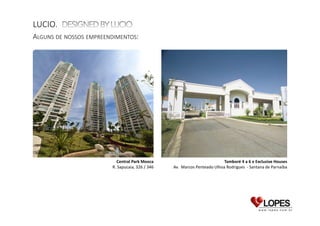 LUCIO.
ALGUNS DE NOSSOS EMPREENDIMENTOS:

Central Park Mooca
R. Sapucaia, 326 / 346

Tamboré 4 a 6 e Exclusive Houses
Av. Marcos Penteado Ulhoa Rodrigues - Santana de Parnaíba

Complexo Silvio Romero
R. Coelho Lisboa, 334

 