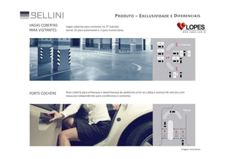 P RODUTO – E XCLUSIVIDADE E D IFERENCIAIS
VAGAS COBERTAS
PARA VISITANTES

Vagas cobertas para visitantes no 1º Subsolo.
Sendo 16 para automóveis e 3 para motocicletas.

PORTE COCHÈRE

Área coberta para embarque e desembarque de pedestres junto ao Lobby e acessos de veículos com
clausuras independentes para condôminos e visitantes.

Imagens ilustrativas

 