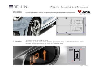 P RODUTO – E XCLUSIVIDADE E D IFERENCIAIS

• 2 elevadores sociais com código de acesso.
• 2 elevadores de serviço, sendo um com dimensões maiores que os demais e 1,10m de vão de abertura da porta.
• 1 elevador exclusivo para visitantes que atende do 1º subsolo ao Lobby.

6,06m

ELEVADORES

2,50

Exclusiva Garage Box para todos os apartamentos e tomada para veículos elétricos nos subsolos.

2,50

GARAGE BOX

2,50

2,50

11,40m

Imagens ilustrativas

 