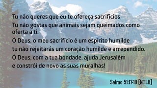 Salmo 51:17-18 (NTLH)
 