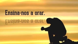 Ensina-nos a orar.
 