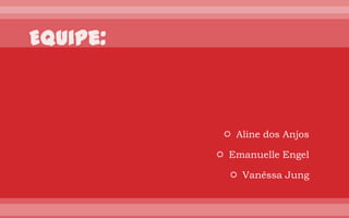  Aline dos Anjos

 Emanuelle Engel

   Vanêssa Jung
 