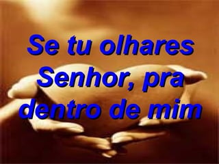 Se tu olhares Senhor, pra dentro de mim 