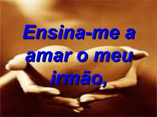 Ensina-me a amar o meu irmão, 