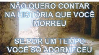 NÃO QUERO CONTAR
NA HISTÓRIA QUE VOCÊ
MORREU
SE POR UM TEMPO
VOCÊ SÓ ADORMECEU
 