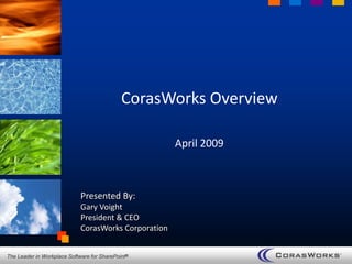 CorasWorks Overview

                                                      April 2009



                             Presented By:
                             Gary Voight
                             President & CEO
                             CorasWorks Corporation


The Leader in Workplace Software for SharePoint®
 