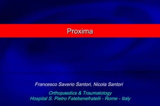 Proxima




  Francesco Saverio Santori, Nicola Santori
         Orthopaedics & Traumatology
Hospital S. Pietro Fatebenefratelli - Rome - Italy
 