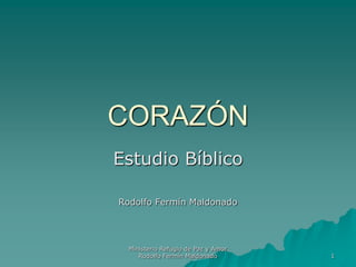 CORAZÓN
Estudio Bíblico

Rodolfo Fermín Maldonado




  Ministerio Refugio de Paz y Amor
     Rodolfo Fermín Maldonado        1
 