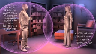 Estas
interacciones
energ ticasé
contribuyen a
la atracci n–ó
repulsi nó
magn tica entreé
individuos que
afecta los
intercambios
sociales y las
relaciones, a
veces
intrigantes, se
dan tanto entre
humanos como
con animales.
El sistema nervioso
act a como una antenaú
que conecta con el
coraz n de otrosó
individuos (empat a),í
sin que haya
comunicaci n verbal,ó
capacidad que puede
mejorarse con la
pr ctica.á
 