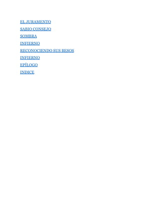EL JURAMENTO
SABIO CONSEJO
SOMBRA
INFIERNO
RECONOCIENDO SUS BESOS
INFIERNO
EPÍLOGO
INDICE
 
