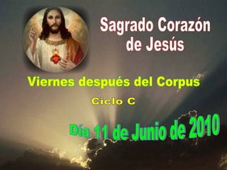 Sagrado Corazón de Jesús Viernes después del Corpus Día 11 de Junio de 2010 Ciclo C 