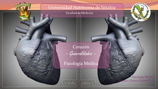 Fisiología Médica
Fonseca Quiroz Kathya IV-5
Universidad Autónoma de Sinaloa
Facultad de Medicina
Corazón
- Generalidades –
Fisiología Médica
 