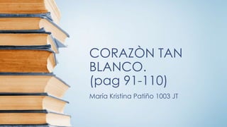 CORAZÒN TAN
BLANCO.
(pag 91-110)
María Kristina Patiño 1003 JT
 