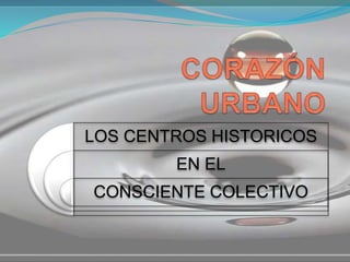 LOS CENTROS HISTORICOS
EN EL
CONSCIENTE COLECTIVO
 