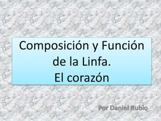 Composición y Función
de la Linfa.
El corazón
Por Daniel Rubio
 