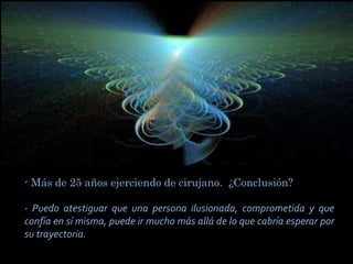 - Más de 25 años ejerciendo de cirujano. ¿Conclusión?

- Puedo atestiguar que una persona ilusionada, comprometida y que
confía en sí misma, puede ir mucho más allá de lo que cabría esperar por
su trayectoria.
 