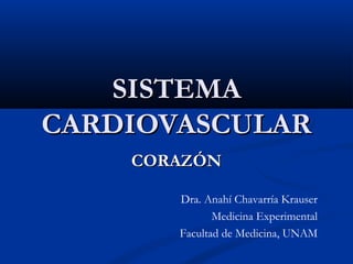 SISTEMA
CARDIOVASCULAR
CORAZÓN
Dra. Anahí Chavarría Krauser
Medicina Experimental
Facultad de Medicina, UNAM

 