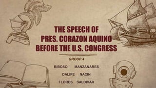 GROUP 4
BIBOSO MANZANARES
DALIPE NACIN
FLORES SALDIVAR
THE SPEECH OF
PRES. CORAZON AQUINO
BEFORE THE U.S. CONGRESS
 