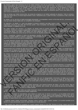 Corazón Contaminado de Elora Xenagab. - I Su maestro, aquel viejo hechicero que el rey había instalado cerca de sus aposentos, no dejaba de asombrarse de las
dotes matemáticas de la jovencita, que por entonces contaba con tan sólo 13 años. Se preguntó si no hubiese sido
mejor que el rey dejara a su cuidado y sabia administración aquel reino desastroso, que se debatía en revueltas,
hambrunas y epidemias. Pero el rey había cometido un error, y cuando regresara, si algún día lo hacía, debería
enfrentarse a la situación como mejor supiera, puesto que las culpas no recaerían sobre Turno, sino sobre un rey
que nunca se interesó por su reino.
Pese al tiempo que había transcurrido, las ansias de venganza no se habían aplacado en absoluto. Todo lo contrario,
cada día crecía más su ira hacia aquel hombre cruel y sangriento que, a pesar de todo, le perdonó la vida a ella Dios
sabía por qué.
Su salida a la luz del día se había prolongado demasiado, ya empezaba a sentir la fría brisa del Sur, proveniente del
mar que tanto tiempo había sido su compañero de amargura.

VE
FA R
SI
N
FI ÓN
C
O
EN R
IG
ES I
N
PA A
L,
Ñ
O
L

Un alboroto y el rápido ir y venir de pisadas le hicieron presentir que algo, bueno o malo no sabía, pero sin duda
importante, ocurría al otro lado del hermoso jardín. Unas trompetas mal afinadas anunciaron lo que tanto tiempo
había deseado: la llegada de un rey.
Sin poder ocultar sus nervios y su alegría, se dirigió hacia la puerta principal del castillo donde cientos de
cortesanos, hombres y mujeres engalanados, traviesos niños, sirvientes y demás gentes ya se agrupaban en torno a
una grosera figura. Era Valkin. Aún seguía vivo para alegría de Talti, y su soberbia y vanidad eran, según podía
observarse, el doble que antes de que se fuera en pos de aquellos jinetes esteparios.
Sucio y mugriento, cubierto el rostro de abundante maraña, de rojo y crispado pelo, alzó sus manos en señal de
triunfo. El pueblo estalló en vítores y aplausos, más animados por lo que significaba la llegada de Valkin que por la
aparente victoria de la que éste se vanagloriaba.

Le prestó atención durante unos escasos minutos hasta que pudo observar, a lo lejos, cientos de cabezas ondeando
a la luz de aquel atardecer, tal cual había sido testigo hacia tantos años. El endemoniado rey había mandado cortar
cabeza por cabeza de aquellos pobres hombres, niños y mujeres para fanfarronear de su aniquilación. La gente, ante
el asombro de Talti, seguía aplaudiendo al rey, pese a ser testigo del mismo tormento que ella. Entonces se dio
cuenta de que todos aquellos hombres y mujeres que la rodeaban eran iguales de crueles y malvados que el rey.
Desprevenido de la mirada de odio que se dirigía directamente hacia él, se apeó de su caballo y se dirigió hacía un
carruaje que le seguía con estrépito. Sobre el carruaje se habían dispuesto unos barrotes a modo de jaula. Todos se
acercaron a observar el regalo que el rey les traía.

Se trataba una jovencita jinete que chillaba y se removía, como una leona enjaulada. Talti pudo observarla a lo
lejos, pues no era de su gusto admirar las trazas de Valkin, como si en ello le fuera la vida. Sin embargo una
inexplicable curiosidad la atrajo cerca, desde donde pudo observar con total nitidez unos hermosos ojos azules, del
mismo tono que el azul del cielo. Un impulso misterioso le hizo dar algunos pasos más hasta quedar a escasos
metros  del carruaje. Entonces la oscura jinete dejó de chillar y agitarse, y Talti observó que la curiosidad era mutua
por lo que, sin poder evitarlo, se colocó más cerca aún y alargó su mano. Quería consolarla, acariciarla, calmar su
furia como ella había deseado que lo hicieran una vez, hacía mucho tiempo.
La jinete observó temerosa la mano. Alrededor la multitud había quedado en un mutismo absoluto y el ambiente se
había vuelto tenso. El rey, desconcertado, fijó a todos lados su mirada y observó cuál era la causa de aquella mudez.

Durante unos breves segundos, la joven y pálida jinete dudó en darle la mano, pero aquella duda se disipó y un
extraño impulso, al que le resultó difícil de oponerse, se adueñó de ella. Alargó su mano, temerosa y desconfiada
aunque, a pesar de todo, algo le hechizaba dentro de aquella lejana tonalidad esmeralda en las que vio su propia
imagen reflejada. Apenas rozaron sus dedos, ambas mujeres sintieron un fervor desconocido bullir en su sangre, en
su aliento, en la piel, ambas tuvieron entonces la impresión de estar solas frente a un vacío insondable, enfrentando
sus miradas en la más infinita soledad.
Pero aquel extraordinario momento fue brutalmente roto por la desagradable intromisión de Valkin que no podía
soportar que la atención de sus cortesanos se fijase por mucho tiempo en otro que no fuese él. De este modo,
agarró fuertemente a Talti por un brazo y con tanta saña lo hizo que el dolor se expandió a casi todo el cuerpo de la
princesa.
La joven jinete intentó atacar a aquel odiado personaje, que parecía burlarse de todos y de ella misma. Algo la
impulsaba a proteger a la extraña mujer de pelo amarillo, pero pronto se dio cuenta de que eso era imposible,
puesto que estaba enjaulada como un mísero animal.
– ¿Quién sois vos? ¿Y que creéis que estáis haciendo? ¿Acaso no sabéis que este animal puede arrancaros un brazo
de un solo mordisco?– Obviamente estaba exagerando.

– Mi señor, disculpad mi imprudencia, pero tened en cuenta que mi ánimo es joven y no he podido evitar sentir
curiosidad hacia este extraño ser. No ha sido mi intención en modo alguno la de molestaros. Vuestra soy y de mí
podéis hacer lo que plazcas. Y si en ese caso consideráis el castigarme, estáis en todo derecho– El rey observaba
perplejo la desenvoltura con la que se expresaba aquella hermosa jovencita.
– Palabras sabias habéis pronunciado. Decidme ahora vuestra edad, vuestro nombre y el nombre también de la
familia a la que pertenecéis, pues sin duda debéis ser de alta alcurnia.
– Hija vuestra soy, pues me acogisteis en vuestro palacio siendo yo una niña. Nombre no tengo, espero que mi rey

file:///E|/MisDocumentos/web/VO_v6/fanfics/ffVO/fflargos/corazon_contaminado/1a.htm[20/03/2013 20:45:36]

 