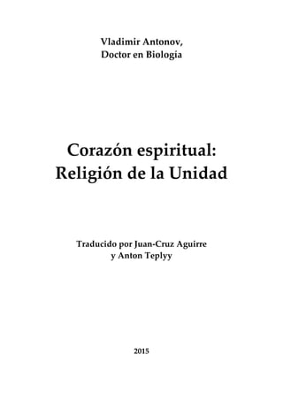 Vladimir Antonov,
Doctor en Biología
Corazón espiritual:
Religión de la Unidad
Traducido por Juan-Cruz Aguirre
y Anton Teplyy
2015
 