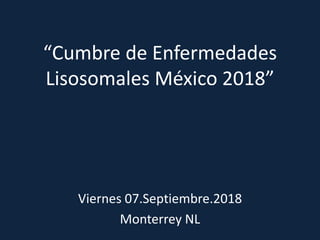 “Cumbre de Enfermedades
Lisosomales México 2018”
Viernes 07.Septiembre.2018
Monterrey NL
 