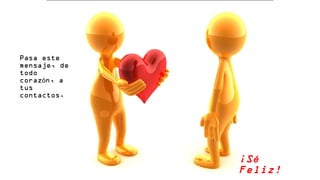 PPaassaa eessttee 
mmeennssaajjee,, ddee 
ttooddoo 
ccoorraazzóónn,, aa 
ttuuss 
ccoonnttaaccttooss.. 
¡Sé 
Feliz! 
