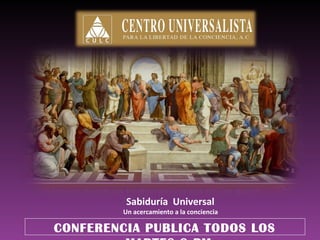Sabiduría Universal
Un acercamiento a la conciencia
CONFERENCIA PUBLICA TODOS LOS
 
