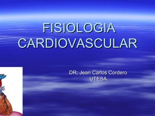 FISIOLOGIA
CARDIOVASCULAR

      DR; Jean Carlos Cordero
              UTESA
 