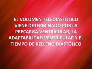EL VOLUMEN TELEDIASTÓLICO
VIENE DETERMINADO POR LA
PRECARGA VENTRICULAR, LA
ADAPTABILIDAD VENTRICULAR Y EL
TIEMPO DE RELLENO DIASTÓLICO
 