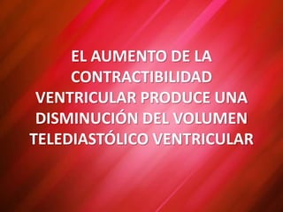 EL AUMENTO DE LA
CONTRACTIBILIDAD
VENTRICULAR PRODUCE UNA
DISMINUCIÓN DEL VOLUMEN
TELEDIASTÓLICO VENTRICULAR
 