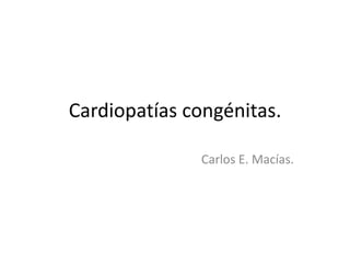 Cardiopatías congénitas.

              Carlos E. Macías.
 