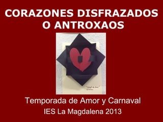 CORAZONES DISFRAZADOS
     O ANTROXAOS




  Temporada de Amor y Carnaval
      IES La Magdalena 2013
 