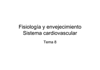 Fisiología y envejecimiento
Sistema cardiovascular
Tema 8
 