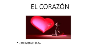EL CORAZÓN
• José Manuel U. G.
 
