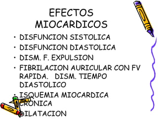 EFECTOS
MIOCARDICOS
• DISFUNCION SISTOLICA
• DISFUNCION DIASTOLICA
• DISM. F. EXPULSION
• FIBRILACION AURICULAR CON FV
RAPIDA. DISM. TIEMPO
DIASTOLICO
• ISQUEMIA MIOCARDICA
CRONICA
• DILATACION
 