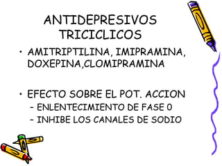 ANTIDEPRESIVOS
TRICICLICOS
• AMITRIPTILINA, IMIPRAMINA,
DOXEPINA,CLOMIPRAMINA
• EFECTO SOBRE EL POT. ACCION
– ENLENTECIMIENTO DE FASE 0
– INHIBE LOS CANALES DE SODIO
 