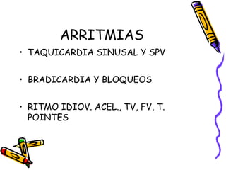 ARRITMIAS
• TAQUICARDIA SINUSAL Y SPV
• BRADICARDIA Y BLOQUEOS
• RITMO IDIOV. ACEL., TV, FV, T.
POINTES
 
