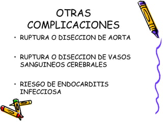 OTRAS
COMPLICACIONES
• RUPTURA O DISECCION DE AORTA
• RUPTURA O DISECCION DE VASOS
SANGUINEOS CEREBRALES
• RIESGO DE ENDOCARDITIS
INFECCIOSA
 
