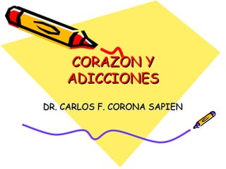 CORAZON YCORAZON Y
ADICCIONESADICCIONES
DR. CARLOS F. CORONA SAPIENDR. CARLOS F. CORONA SAPIEN
 