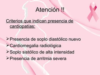 Atención !!
Criterios que indican presencia de
cardiopatías:
Presencia de soplo diastólico nuevo
Cardiomegalia radiológica
Soplo sistólico de alta intensidad
Presencia de arritmia severa
 