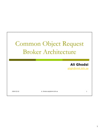 Common Object Request
      Broker Architecture
                                             Ali Ghodsi
                                           aligh@imit.kth.se




2004-02-02   A. Ghodsi aligh@imit.kth.se                  1




                                                               1
 