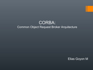 CORBA:
Common Object Request Broker Arquitecture

Elias Goyon M

 