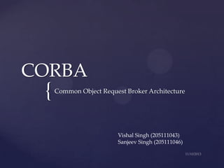CORBA

{

Common Object Request Broker Architecture

Vishal Singh (205111043)
Sanjeev Singh (205111046)

 