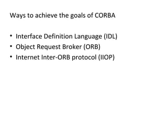 Ways to achieve the goals of CORBA
• Interface Definition Language (IDL)
• Object Request Broker (ORB)
• Internet Inter-ORB protocol (IIOP)
 