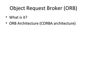 Object Request Broker (ORB)
• What is it?
• ORB Architecture (CORBA architecture)
 