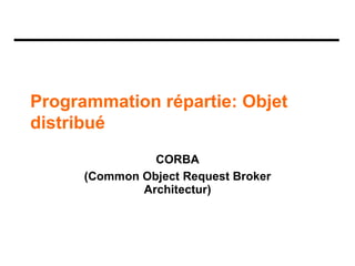 Programmation répartie: Objet
distribué
CORBA
(Common Object Request Broker
Architectur)
 