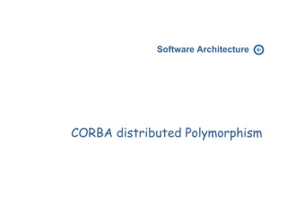 Software Architecture




CORBA distributed Polymorphism
 