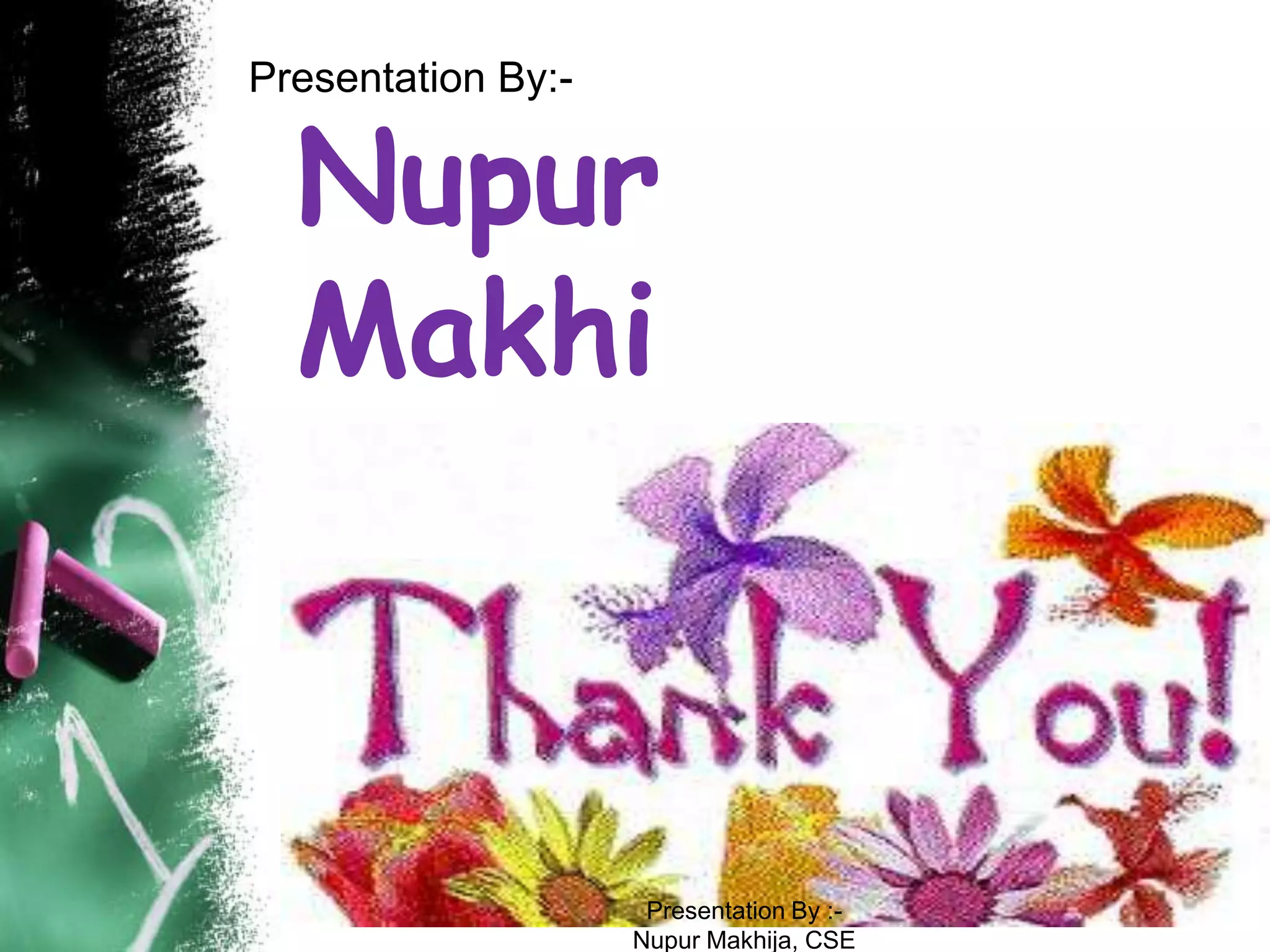 Presentation By:-


  Nupur
  Makhij
  a


                     Presentation By :-
                    Nupur Makhija, CSE
 