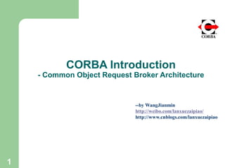 CORBA Introduction
- Common Object Request Broker Architecture
1
--by WangJianmin
http://weibo.com/lanxuezaipiao/
http://www.cnblogs.com/lanxuezaipiao
 
